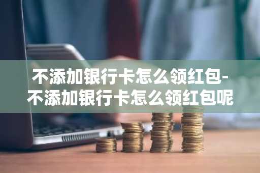 不添加银行卡怎么领红包-不添加银行卡怎么领红包呢