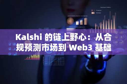 Kalshi 的链上野心：从合规预测市场到 Web3 基础设施