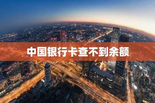中国银行卡查不到余额