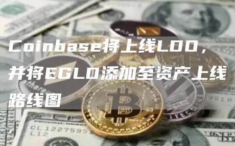 Coinbase将上线LDO,并将EGLD添加至资产上线路线图