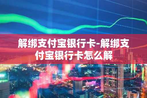 解绑支付宝银行卡-解绑支付宝银行卡怎么解