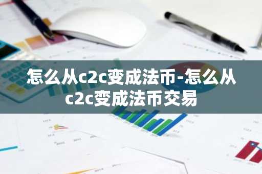 怎么从c2c变成法币-怎么从c2c变成法币交易