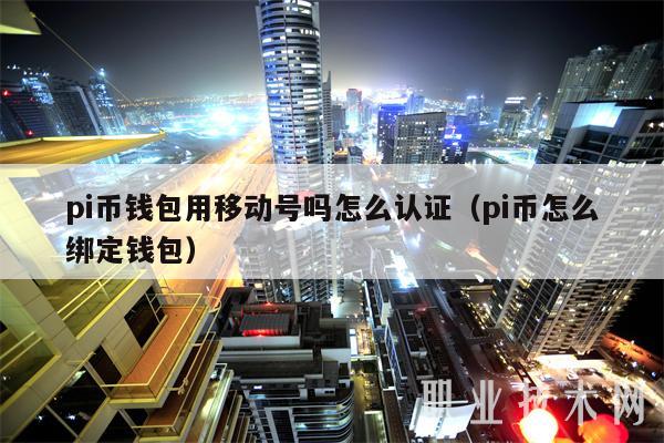 pi币钱包用移动号吗怎么认证(pi币怎么绑定钱包)