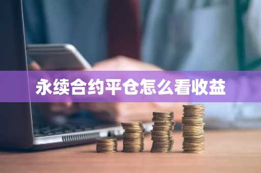 永续合约平仓怎么看收益