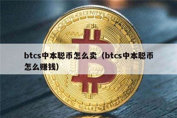 btcs中本聪币怎么卖(btcs中本聪币怎么赚钱)