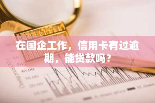 在国企工作，信用卡有过逾期，能贷款吗？