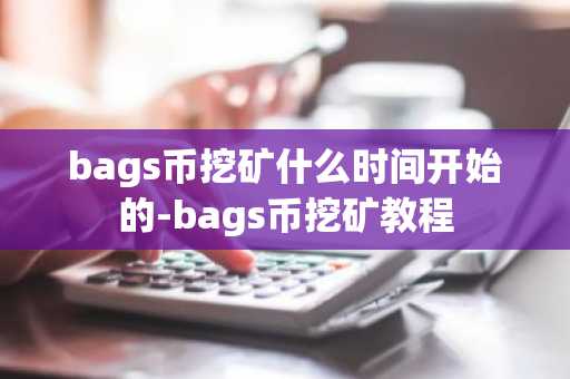 bags币挖矿什么时间开始的-bags币挖矿教程
