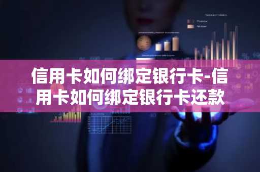 信用卡如何绑定银行卡-信用卡如何绑定银行卡还款