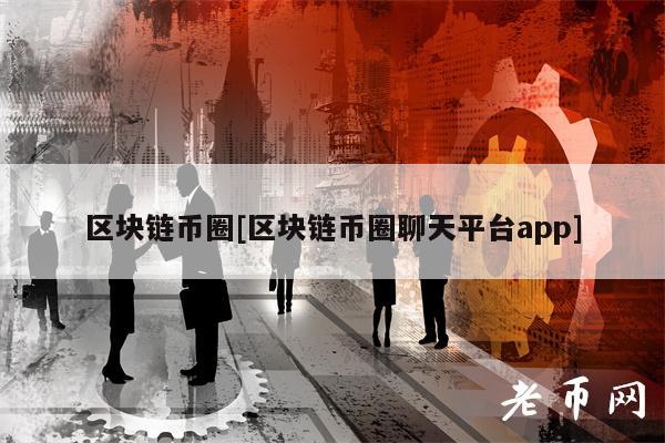 区块链币圈[区块链币圈聊天平台app]