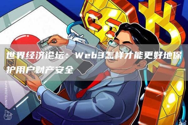 世界经济论坛：Web3怎样才能更好地保护用户财产安全