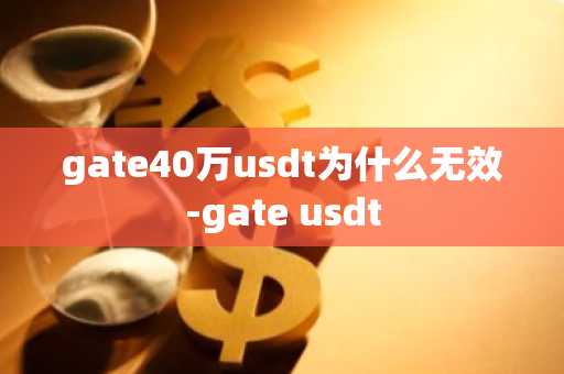 gate40万usdt为什么无效-gate usdt