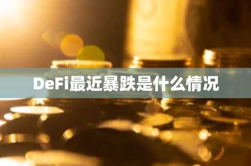 DeFi最近暴跌是什么情况