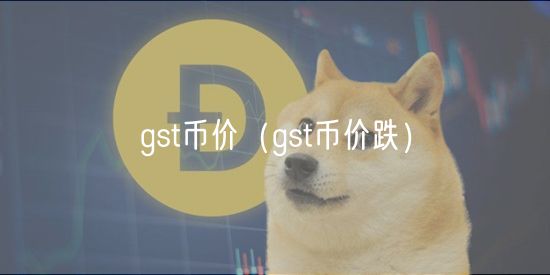 gst币价（gst币价跌）