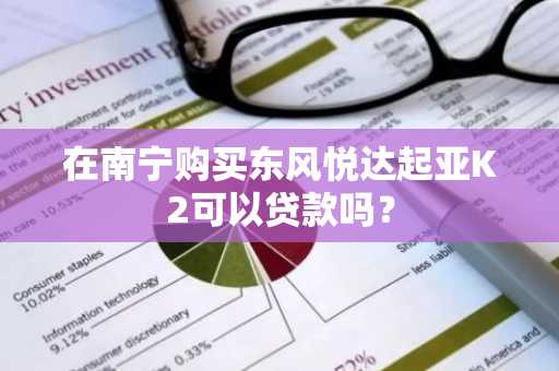 在南宁购买东风悦达起亚K2可以贷款吗？