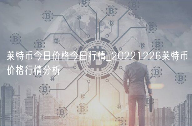 莱特币今日价格今日行情_20221226莱特币价格行情分析