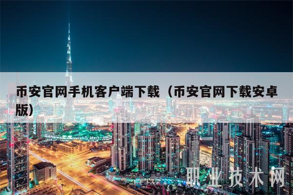 币安官网手机客户端下载（币安官网下载安卓版）