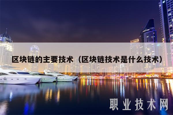 区块链的主要技术（区块链技术是什么技术）