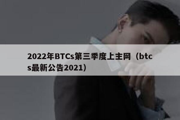 2022年BTCs第三季度上主网(btcs最新公告2021)
