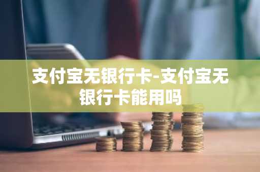 支付宝无银行卡-支付宝无银行卡能用吗