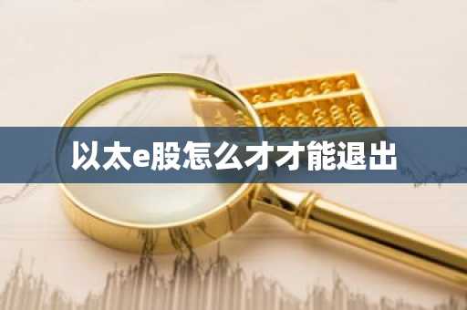 以太e股怎么才才能退出