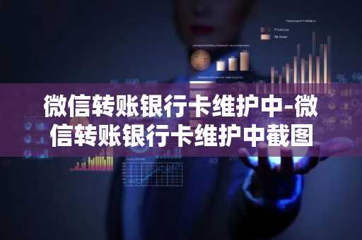 微信转账银行卡维护中-微信转账银行卡维护中截图