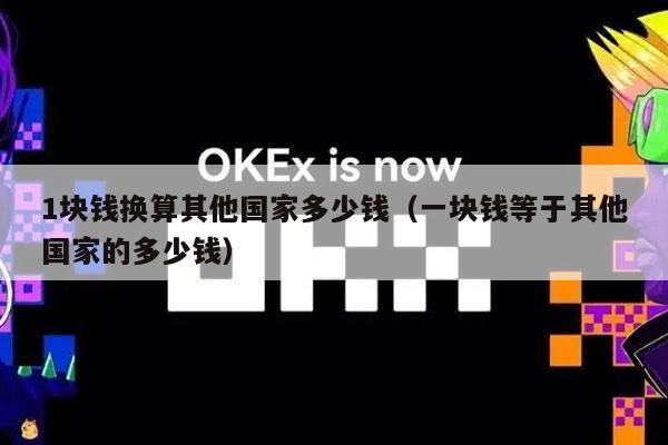 1块钱换算其他国家多少钱（一块钱等于其他国家的多少钱）