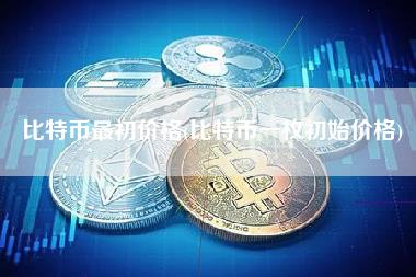 比特币最初价格 - 比特币一枚初始价格