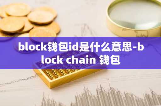 block钱包id是什么意思-block chain 钱包