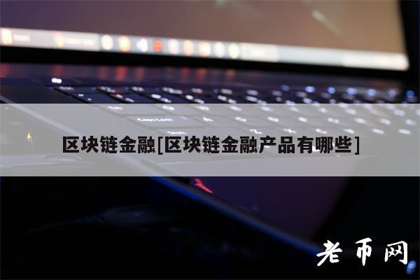 区块链金融[区块链金融产品有哪些]