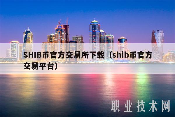 SHIB币官方交易所下载(shib币官方交易平台)