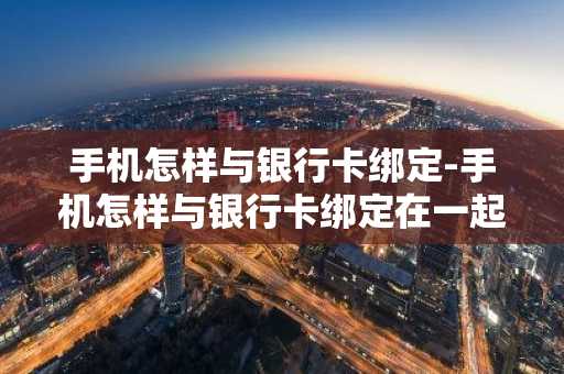 手机怎样与银行卡绑定-手机怎样与银行卡绑定在一起