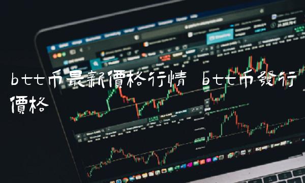 btt币最新价格行情 btt币发行价格