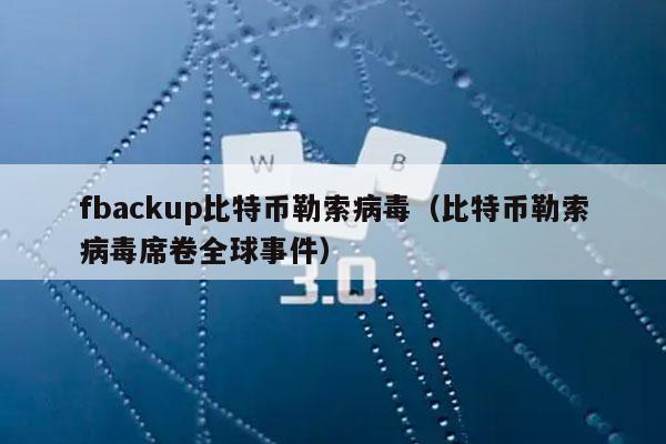 fbackup比特币勒索病毒（比特币勒索病毒席卷全球事件）