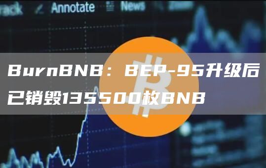 BurnBNB：BEP-95升级后已销毁135500枚BNB