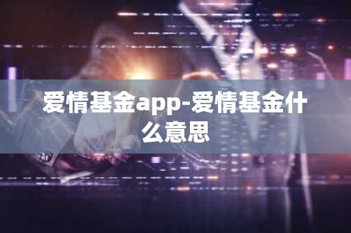 爱情基金app-爱情基金什么意思