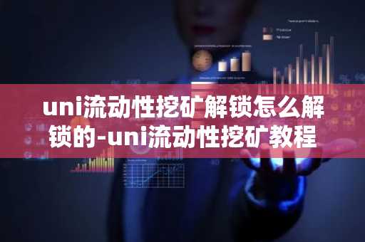 uni流动性挖矿解锁怎么解锁的-uni流动性挖矿教程