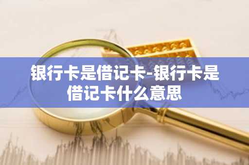 银行卡是借记卡-银行卡是借记卡什么意思