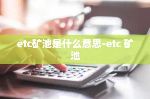etc矿池是什么意思-etc 矿池
