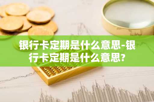 银行卡定期是什么意思-银行卡定期是什么意思?