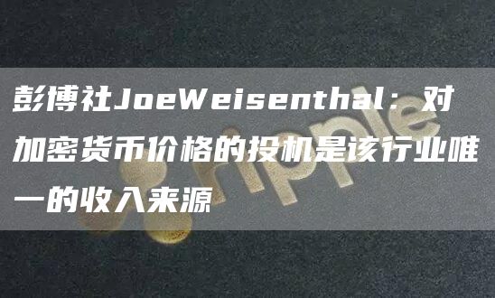 彭博社JoWisnthal:对加密货币价格的投机是该行业唯一的收入来源