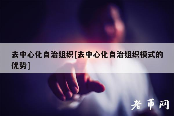 去中心化自治组织[去中心化自治组织模式的优势]