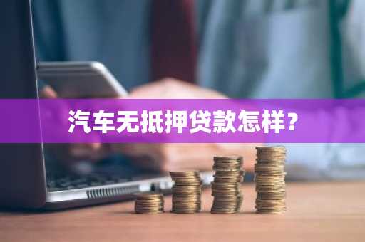 汽车无抵押贷款怎样？