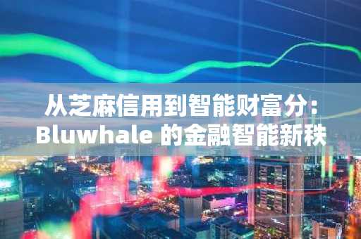 从芝麻信用到智能财富分：Bluwhale 的金融智能新秩序