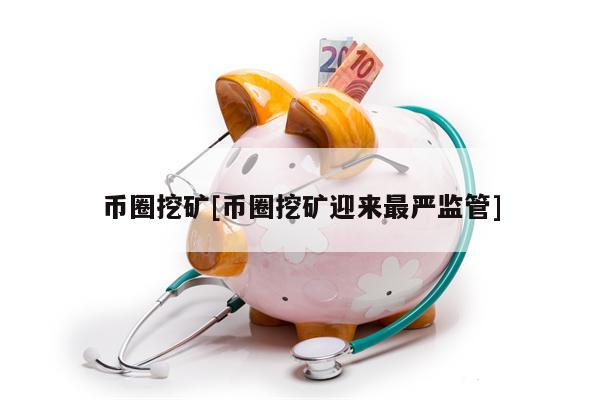 币圈挖矿[币圈挖矿迎来最严监管]