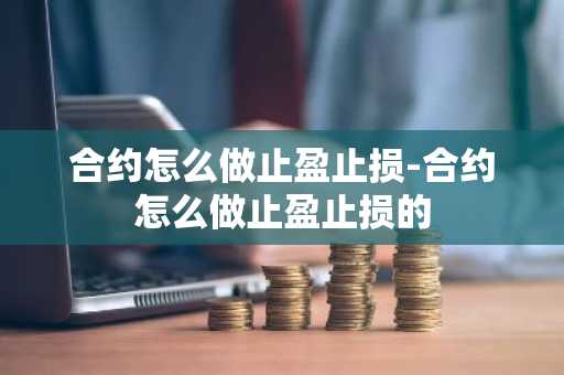 合约怎么做止盈止损-合约怎么做止盈止损的