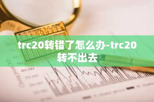 trc20转错了怎么办-trc20转不出去