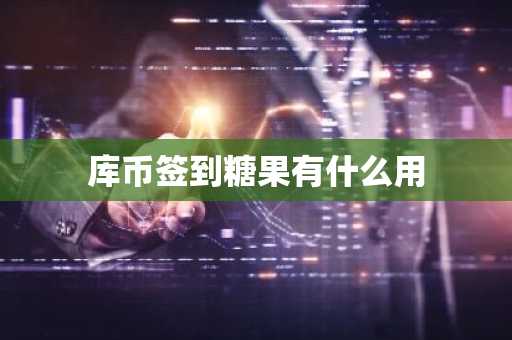 库币签到糖果有什么用