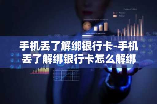 手机丢了解绑银行卡-手机丢了解绑银行卡怎么解绑