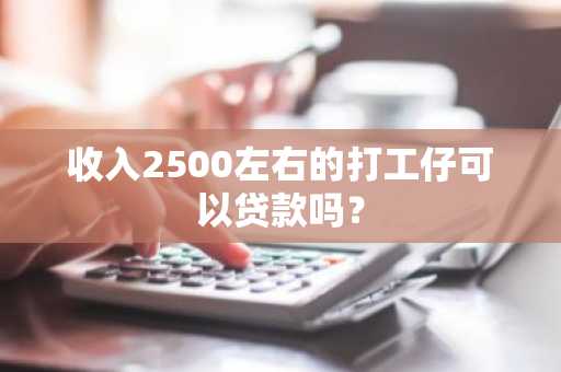 收入2500左右的打工仔可以贷款吗？