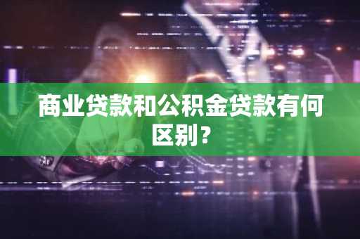 商业贷款和公积金贷款有何区别?